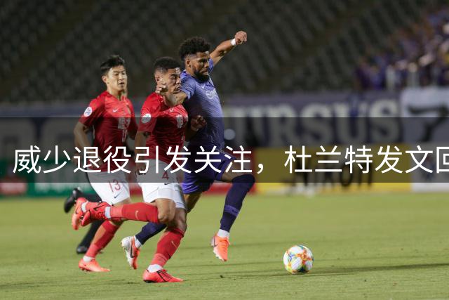 威少退役引发关注，杜兰特发文回顾十年恩怨