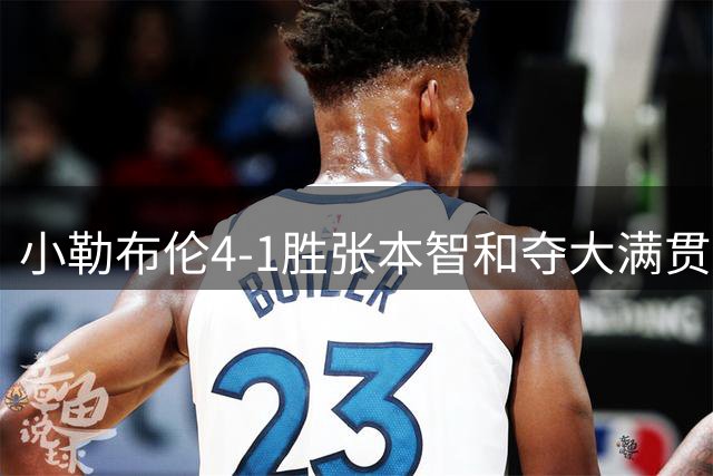 小勒布伦4-1胜张本智和夺大满贯首冠