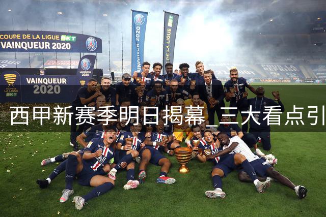 西甲新赛季明日揭幕 三大看点引爆复兴期待